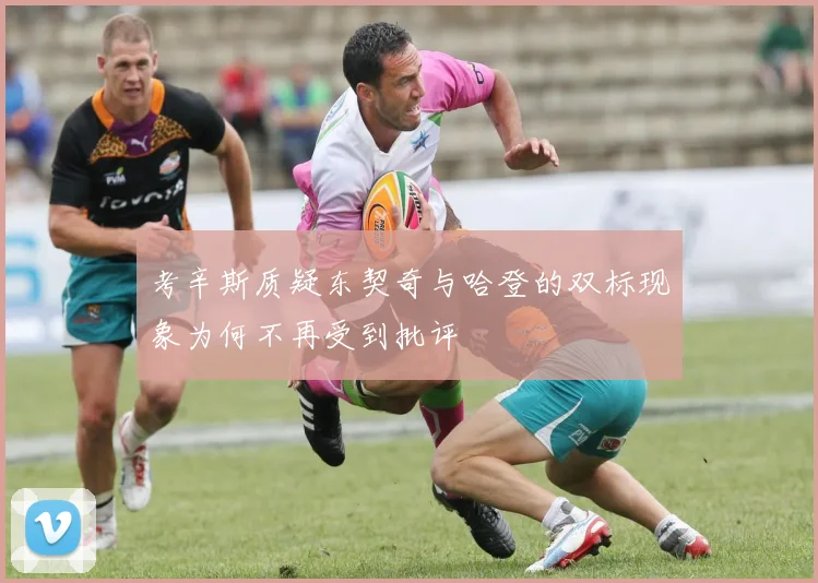 考辛斯质疑东契奇与哈登的双标现象为何不再受到批评