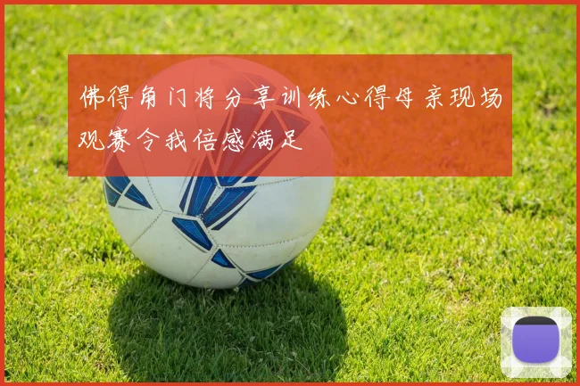 佛得角门将分享训练心得母亲现场观赛令我倍感满足