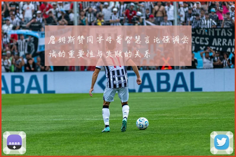 詹姆斯赞同字母哥智慧言论强调尝试的重要性与失败的关系