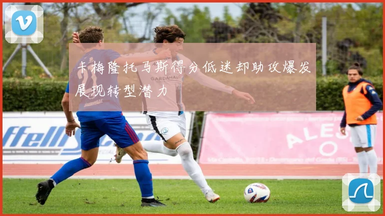 卡梅隆托马斯得分低迷却助攻爆发展现转型潜力