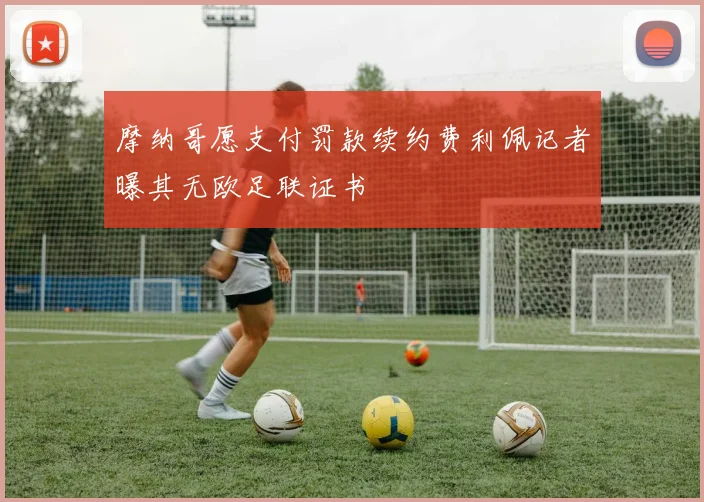 摩纳哥愿支付罚款续约费利佩记者曝其无欧足联证书