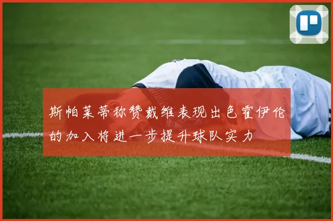 斯帕莱蒂称赞戴维表现出色霍伊伦的加入将进一步提升球队实力
