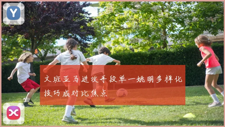 文班亚马进攻手段单一姚明多样化技巧成对比焦点